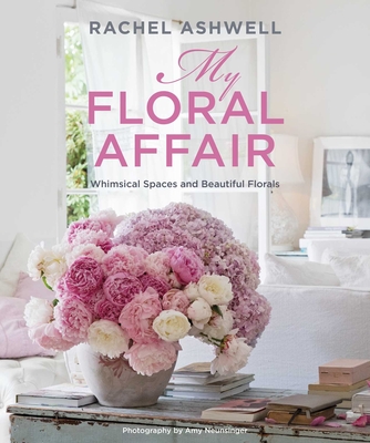 Rachel Ashwell: My Floral Affair: Whimsical Spaces and Beautiful Florals - Ashwell, Rachel