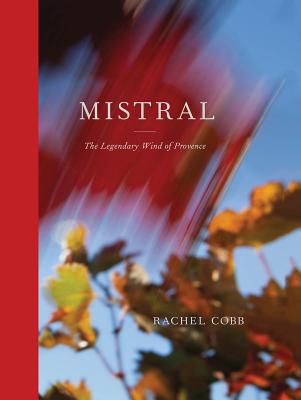 Rachel Cobb: Mistral: The Legendary Wind of Provence - Cobb, Rachel, and Buford, Bill (Introduction by), and Auster, Paul (Text by)