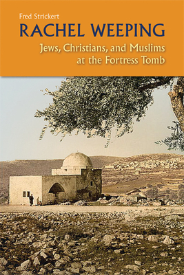 Rachel Weeping: Jews, Christians, and Muslims at the Fortress Tomb - Strickert, Fred, Ph.D.