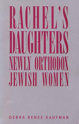 Rachel's Daughters: Newly Orthodox Jewish Women - Kaufman, Debra Renee