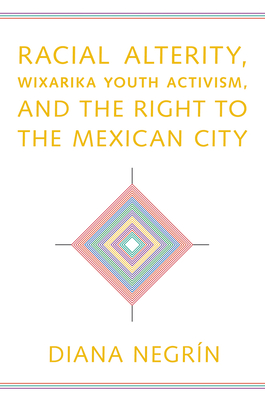 Racial Alterity, Wixarika Youth Activism, and the Right to the Mexican City - Negrin, Diana