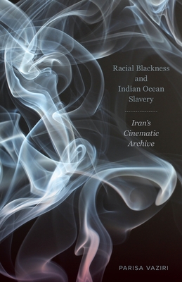 Racial Blackness and Indian Ocean Slavery: Iran's Cinematic Archive - Vaziri, Parisa