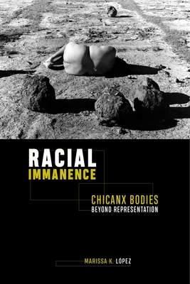 Racial Immanence: Chicanx Bodies Beyond Representation - Lopez, Marissa K