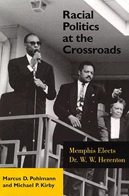 Racial Politics at the Crossroads: Memphis Elects Dr. W. W. Herenton - Pohlmann, Marcus D, and Kirby, Michael P (Contributions by)