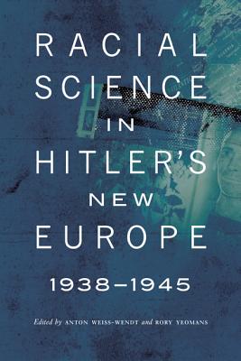 Racial Science in Hitler's New Europe, 1938-1945 - Weiss-Wendt, Anton (Editor), and Yeomans, Rory (Editor)