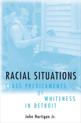 Racial Situations: Class Predicaments of Whiteness in Detroit - Hartigan, John