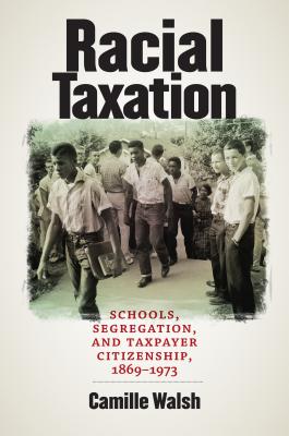 Racial Taxation: Schools, Segregation, and Taxpayer Citizenship, 1869-1973 - Walsh, Camille