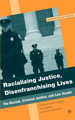 Racializing Justice, Disenfranchising Lives: The Racism, Criminal Justice, and Law Reader - Marable, M, and Middlemass, K, and Steinberg, I