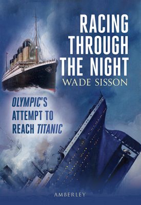 Racing Through the Night: Olympic's Attempt to Reach Titanic - Sisson, Wade