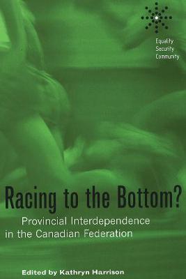 Racing to the Bottom?: Provincial Interdependence in the Canadian Federation - Harrison, Kathryn (Editor)