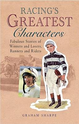 Racing's Greatest Characters: Fabulous Stories of Winners and Losers, Runners and Riders - Sharpe, Graham