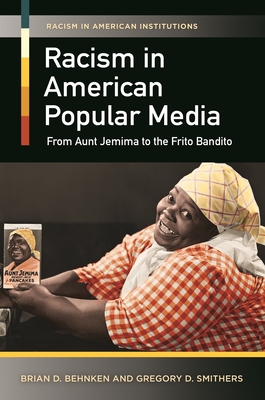 Racism in American Popular Media: From Aunt Jemima to the Frito Bandito - Behnken, Brian D, and Smithers, Gregory D