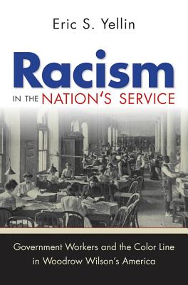 Racism in the Nation's Service: Government Workers and the Color Line in Woodrow Wilson's America - Yellin, Eric S