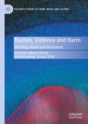 Racism, Violence and Harm: Ideology, Media and Resistance - Bhatia, Monish (Editor), and Poynting, Scott (Editor), and Tufail, Waqas (Editor)