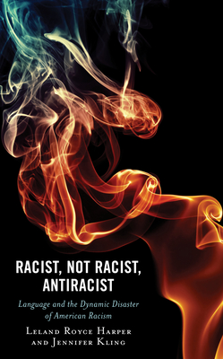 Racist, Not Racist, Antiracist: Language and the Dynamic Disaster of American Racism - Harper, Leland, and Kling, Jennifer
