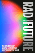 Rad Future: The Untold Story of Nuclear Electricity and How It Will Save the World