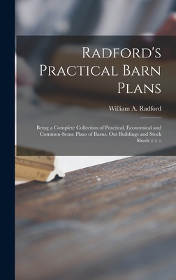 Radford's Practical Barn Plans: Being a Complete Collection of Practical, Economical and Common-sense Plans of Barns, out Buildings and Stock Sheds: :: :: : - Radford, William a 1865- Ed (Creator)