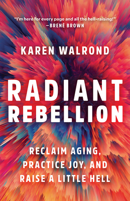 Radiant Rebellion: Reclaim Aging, Practice Joy, and Raise a Little Hell - Walrond, Karen