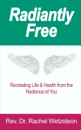 Radiantly Free: Recreating Life & Health from the Radiance of You