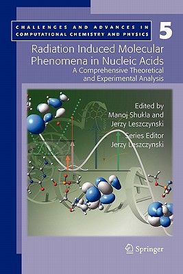 Radiation Induced Molecular Phenomena in Nucleic Acids: A Comprehensive Theoretical and Experimental Analysis - Shukla, Manoj (Editor), and Leszczynski, Jerzy (Editor)