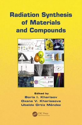 Radiation Synthesis of Materials and Compounds - Kharisov, Boris Ildusovich (Editor), and Kharissova, Oxana Vasilievna (Editor), and Ortiz Mendez, Ubaldo (Editor)