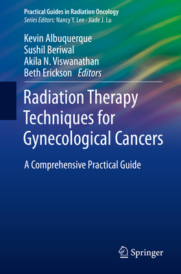 Radiation Therapy Techniques for Gynecological Cancers: A Comprehensive Practical Guide - Albuquerque, Kevin (Editor), and Beriwal, Sushil (Editor), and Viswanathan, Akila N (Editor)