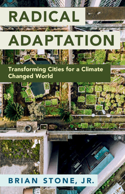 Radical Adaptation: Transforming Cities for a Climate Changed World - Stone Jr, Brian