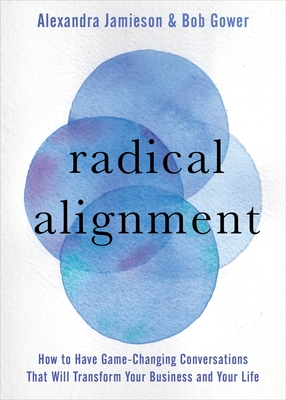 Radical Alignment: How to Have Game-Changing Conversations That Will Transform Your Business and Your Life - Jamieson, Alexandra, and Gower, Bob