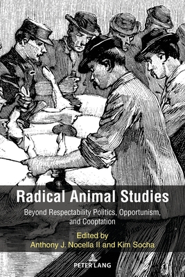 Radical Animal Studies: Beyond Respectability Politics, Opportunism, and Cooptation - Nocella, Anthony J, II (Editor), and Socha, Kim (Editor)