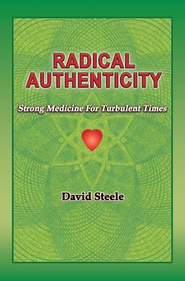 Radical Authenticity: Strong Medicine For Turbulent Times - Steele, David