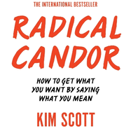 Radical Candor: How to Get What You Want by Saying What You mean