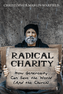 Radical Charity: How Generosity Can Save the World (and the Church)