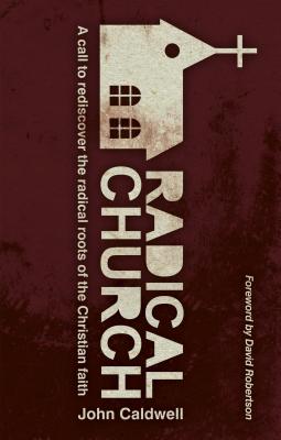 Radical Church: A Call to Rediscover the Radical Roots of the Christian Faith - Caldwell, John