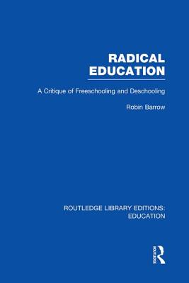 Radical Education: A Critique of Freeschooling and Deschooling - Barrow, Robin, Professor