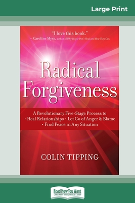 Radical Forgiveness: A Revolutionary Five-Stage Process to: Heal Relationships - Let Go of Anger and Blame - Find Peace in Any Situation (16pt Large Print Edition) - Tipping, Colin