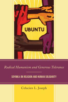 Radical Humanism and Generous Tolerance: Soyinka on Religion and Human Solidarity - Joseph, Celucien L.