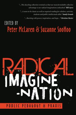 Radical Imagine-Nation: Public Pedagogy & Praxis - Peters, Michael Adrian, and McLaren, Peter (Editor), and Soohoo, Suzanne (Editor)