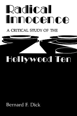 Radical Innocence: A Critical Study of the Hollywood Ten - Dick, Bernard F, PH.D.