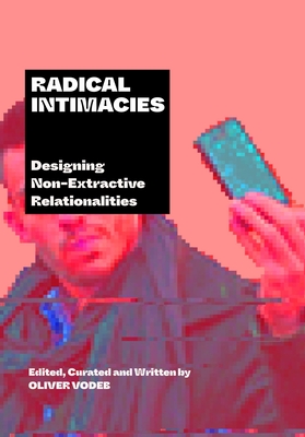Radical Intimacies: Designing Non-Extractive Relationalities - Vodeb, Oliver