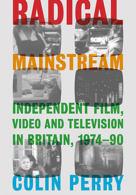 Radical Mainstream: Independent Film, Video and Television in Britain, 1974-90 - Perry, Colin