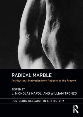 Radical Marble: Architectural Innovation from Antiquity to the Present - Napoli, J. Nicholas (Editor), and Tronzo, William (Editor)