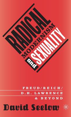 Radical Modernism and Sexuality: Freud/Reich/D.H. Lawrence and Beyond - Seelow, D