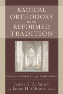 Radical Orthodoxy and the Reformed Tradition: Creation, Covenant, and Participation - Smith, James K. A. (Editor), and Olthuis, James H (Editor)