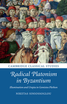 Radical Platonism in Byzantium: Illumination and Utopia in Gemistos Plethon - Siniossoglou, Niketas