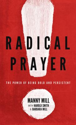 Radical Prayer: The Power of Being Bold and Persistent - Mill, Manny, and Smith, Harold (Contributions by), and Mill, Barbara (Contributions by)