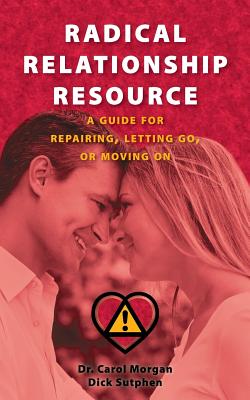 Radical Relationship Resource: A Guide for Repairing, Letting Go, or Moving On - Sutphen, Dick, and Morgan, Carol