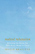 Radical Relaxation: Releasing the Stress You Were Never Meant to Carry