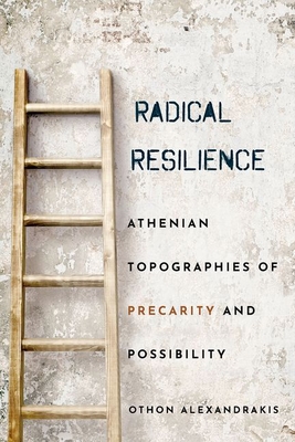 Radical Resilience: Athenian Topographies of Precarity and Possibility - Alexandrakis, Othon