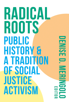 Radical Roots: Public History and a Tradition of Social Justice Activism - Meringolo, Denise D