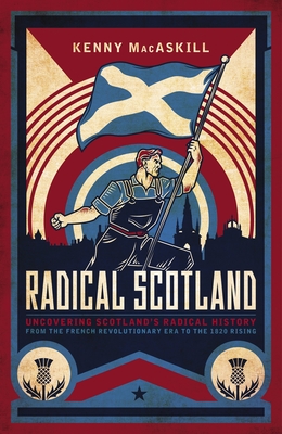 Radical Scotland: Uncovering Scotland's radical history - from the French Revolutionary era to the 1820 Rising - MacAskill, Kenny